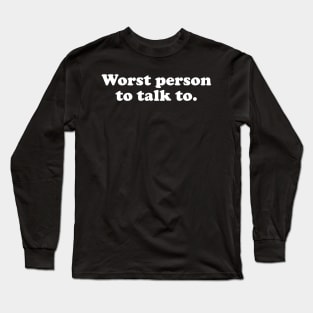 Worst Person to Talk to. Long Sleeve T-Shirt